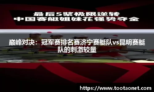 巅峰对决：冠军赛排名赛济宁赛艇队vs昆明赛艇队的刺激较量