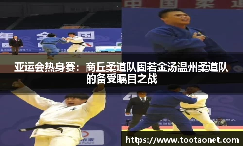 亚运会热身赛：商丘柔道队固若金汤温州柔道队的备受瞩目之战