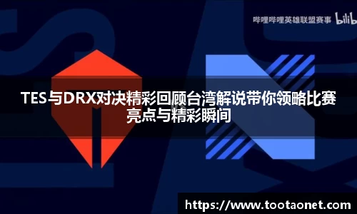 TES与DRX对决精彩回顾台湾解说带你领略比赛亮点与精彩瞬间