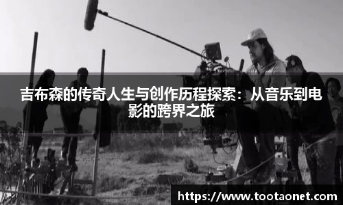 吉布森的传奇人生与创作历程探索：从音乐到电影的跨界之旅
