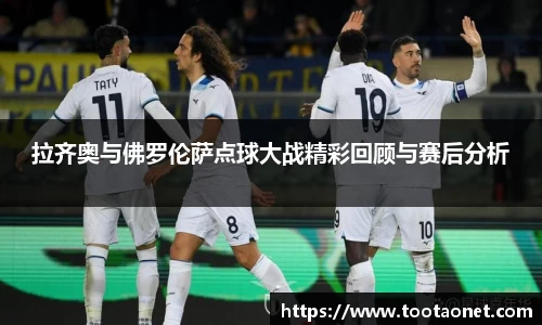拉齐奥与佛罗伦萨点球大战精彩回顾与赛后分析