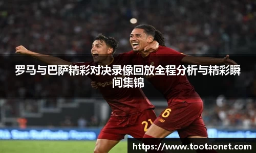 罗马与巴萨精彩对决录像回放全程分析与精彩瞬间集锦