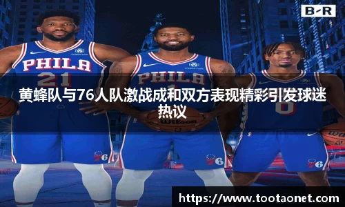 黄蜂队与76人队激战成和双方表现精彩引发球迷热议